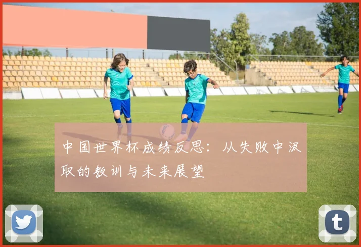 中国世界杯成绩反思：从失败中汲取的教训与未来展望
